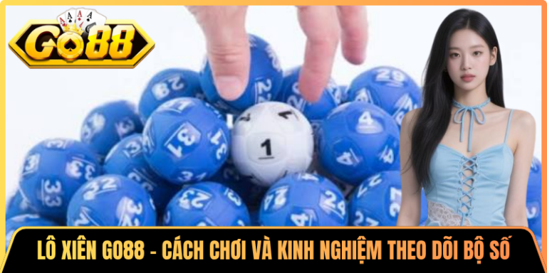 Lô Xiên Go88 – Cách Chơi Và Kinh Nghiệm Theo Dõi Bộ Số